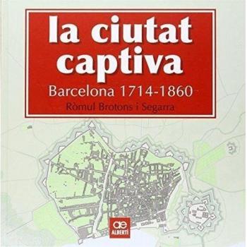 La Ciutat Captiva. Barcelona. 1714-1860 - Ròmul Brotons