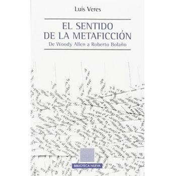 El Sentido De La Metaficción: De Woody Allen a Roberto Bolaño