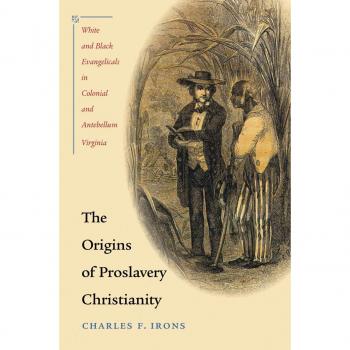 The Origins of Proslavery Christianity: White and Black Evangelicals in Colonial and Antebellum Virginia