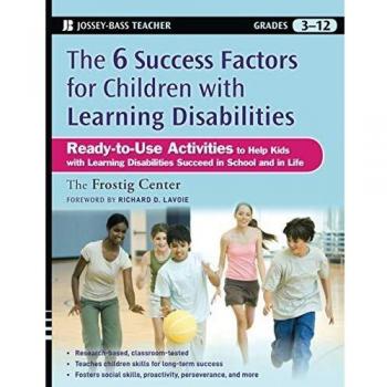 The 6 Success Factors for Children with Learning Disabilities: Ready-to-Use Activities to Help Kids with Learning Disabilities Succeed in School and ... in School and in Life