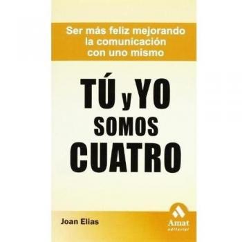 Tú y yo somos cuatro: Ser más feliz mejorando la comunicación con uno mismo