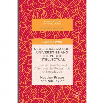 Neoliberalization, Universities and the Public Intellectual: Species, Gender and Class and the Production of Knowledge