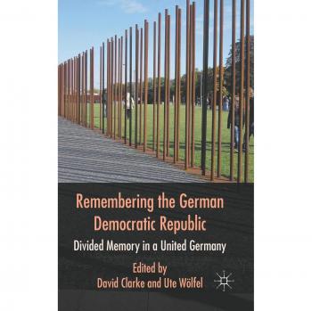 Remembering the German Democratic Republic: Divided Memory in a United Germany