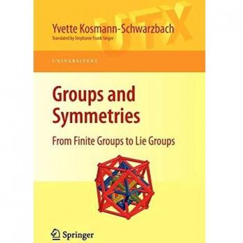 Groups and Symmetries: From Finite Groups to Lie Groups (Universitext) by Yvette Kosmann-Schwarzbach
