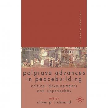Palgrave Advances in Peacebuilding: Critical Developments and Approaches