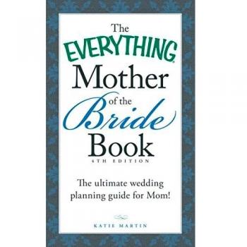The Everything® Mother of the Bride Book: The Ultimate Wedding Planning Guide for Mom!