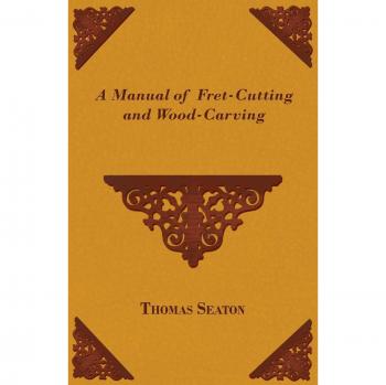 Thomas Seaton's Comprehensive Guide to Fret-Cutting and Wood-Carving