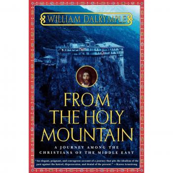 From the Holy Mountain: A Journey Among Middle Eastern Christians by William Dalrymple - Travel Literature