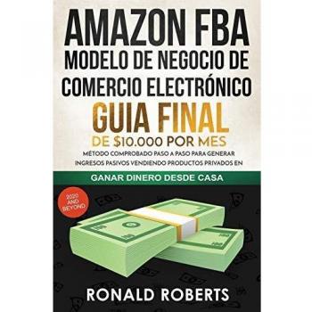Amazon FBA - Modelo de Negocio de Comercio Electrónico: Guia final de $10.000 por mes. Método Comprobado Paso a Paso para Generar Ingresos Pasivos ... Privados en Amazon