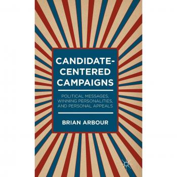 Candidate-Centered Campaigns: Political Messages, Winning Personalities, and Personal Appeals
