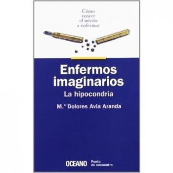 Enfermos imaginarios. La hipocrondria: Cómo vencer el miedo a enfermar