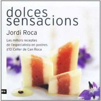 Dolces Sensacions. Les Millors Receptes De L'Especialista En Postres D'El Celler De Can Roca