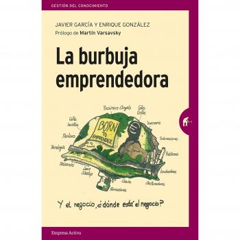 La burbuja emprendedora: La verdad detrás del mito del emprendimiento para todos - García, Javier/gonzález Arbués, Enrique