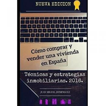 Cómo comprar y vender una vivienda en España.: Tecnicas y estrategias inmobiliarias. 2016.