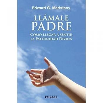 Llámale Padre. Cómo llegar a sentir la Paternidad Divina