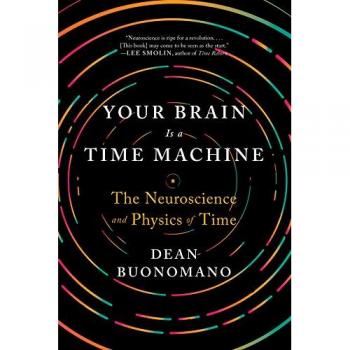Your Brain Is a Time Machine: The Neuroscience and Physics of Time