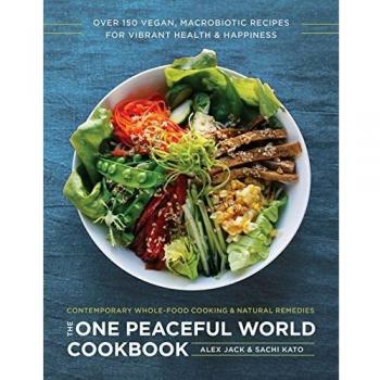The One Peaceful World Cookbook: Over 150 Vegan, Macrobiotic Recipes for Vibrant Health and Happiness