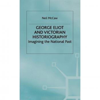 George Eliot and Victorian Historiography: Imagining the National Past