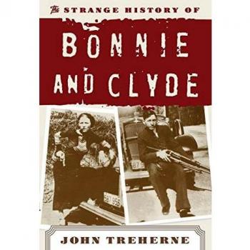 The Strange History of Bonnie and Clyde: A Comprehensive Biography by John Treherne