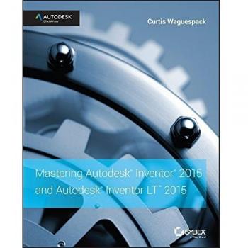 Mastering Autodesk Inventor 2015 and Autodesk Inventor LT 2015: Autodesk Official Press