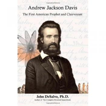 Andrew Jackson Davis: The First American Prophet and Clairvoyant by John DeSalvo, Ph.D
