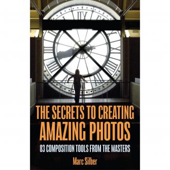 The Secrets to Creating Amazing Photos: 83 Composition Tools from the Masters