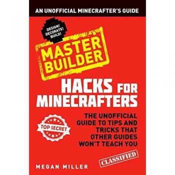 Hacks For Minecrafters. Master Builder: An Unofficial Minecrafters Guide