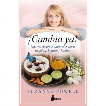 ¡Cambia ya!: Nuevos recursos naturales para la salud, belleza y hábitat - Suzanne Powell