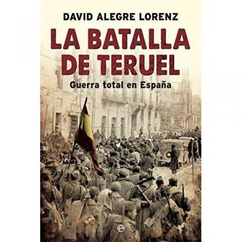 La batalla de Teruel: Guerra total en España - David Alegre Lorenz