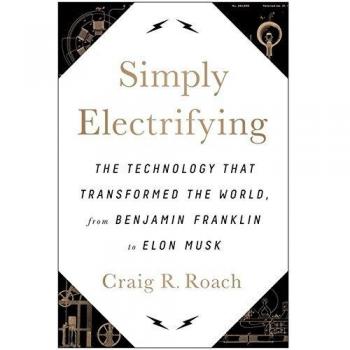 Simply Electrifying: The Technology that Transformed the World, from Benjamin Franklin to Elon Musk