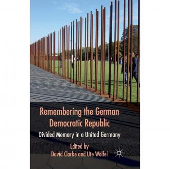 Remembering the German Democratic Republic: Divided Memory in a United Germany