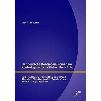 German Road Movie Novels in the Context of Societal Change: Peter Handke's 'The Short Letter for the Long Goodbye', Christian Kracht's 'Faserland', and Thomas Klupp's 'Paradiso'