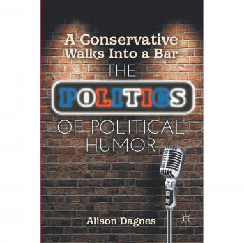 A Conservative Walks Into a Bar: The Politics of Political Humor by A. Dagnes - Political Satire Book