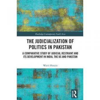 The Judicialization of Politics in Pakistan: A Comparative Study of Judicial Restraint and its Development in India, the US and Pakistan