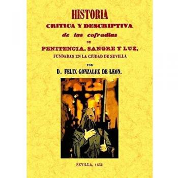 Historia crítica y descriptiva de las Cofradías de Penitencia, Sangre y Luz, fundadas en la ciudad de Sevilla