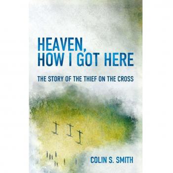 Heaven, How I Got Here The Story of the Thief on the Cross
