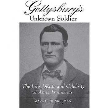 Gettysburg's Unknown Soldier: The Life, Death, and Legacy of Amos Humiston by Mark Dunkelman