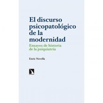 El discurso psicopatológico de la modernidad: Ensayos de historia de la psiquiatría - Enric Josep Novella Gaya