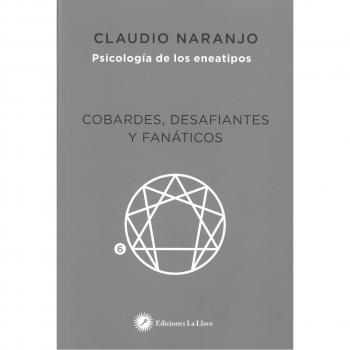 Cobardes, desafiantes y fanáticos. Psicología de los eneatipos: Las formas del Miedo - Claudio Naranjo Cohen