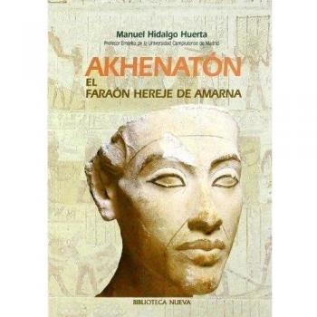 Akhenatón. El Faraón Hereje De Amarna