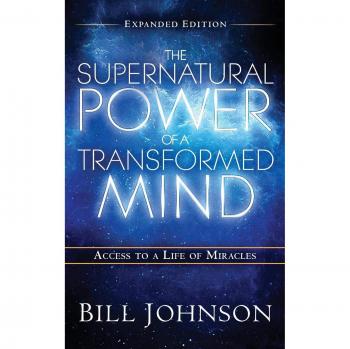 Expanded Edition of The Supernatural Power of the Transformed Mind by Bill Johnson