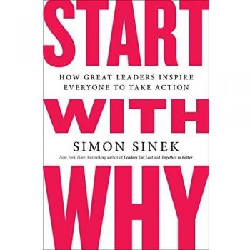 Start With Why: How Great Leaders Inspire Everyone to Take Action