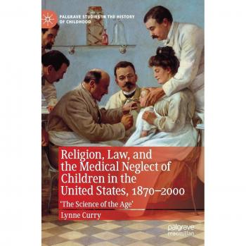 Religion, Law, and the Medical Neglect of Children in the United States, 1870-2000: 'The Science of the Age'