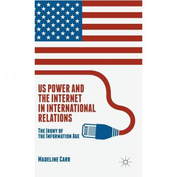 US Power and the Internet in International Relations: The Irony of the Information Age