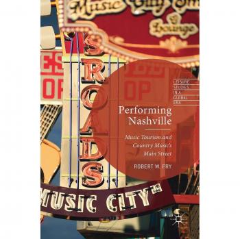 Performing Nashville: Music Tourism and Country Music's Main Street - A Comprehensive Guide to Nashville's Musical Heritage
