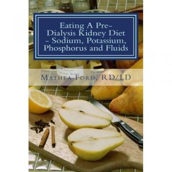 Eating A Pre-Dialysis Kidney Diet - Sodium, Potassium, Phosphorus and Fluids: A Kidney Disease Solution: Volume 2