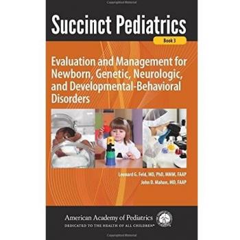 Succinct Pediatrics: Evaluation and Management for Newborn, Genetic, Neurologic, and Developmental-Behavioral Disorders: 3