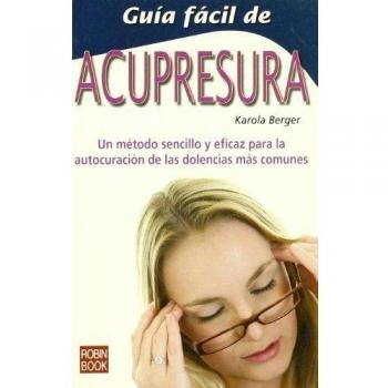 Guía fácil de acupresura: Un método sencillo y eficaz para la autocuración de las dolencias más comunes.