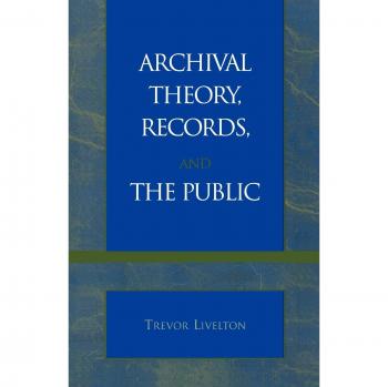 Archival Theory and Public Records: A Comprehensive Guide by Trevor Livelton