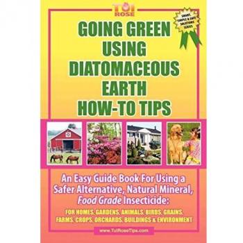 Going Green Using Diatomaceous Earth: How-To Tips: An Easy Guide Book Using a Safer Alternative, Natural Mineral Insecticide: For Homes, Gardens, Anim